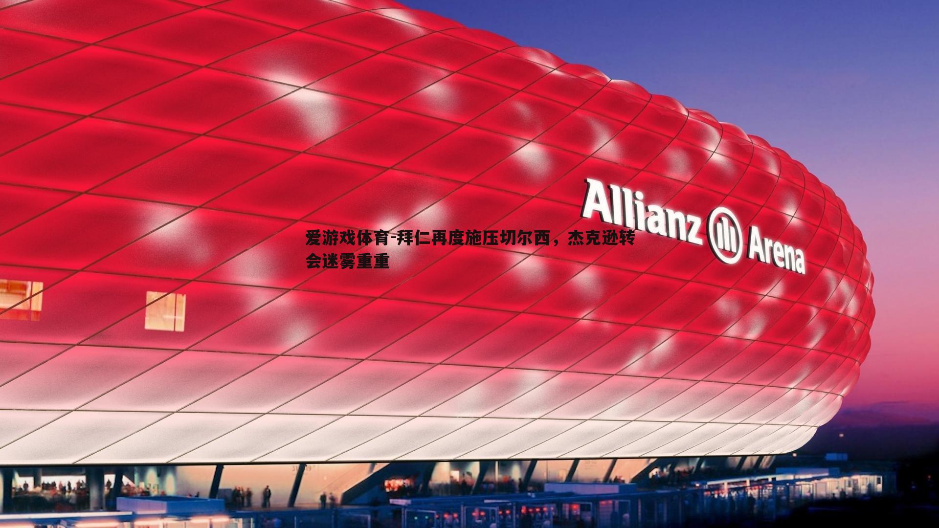 拜仁再度施压切尔西，杰克逊转会迷雾重重